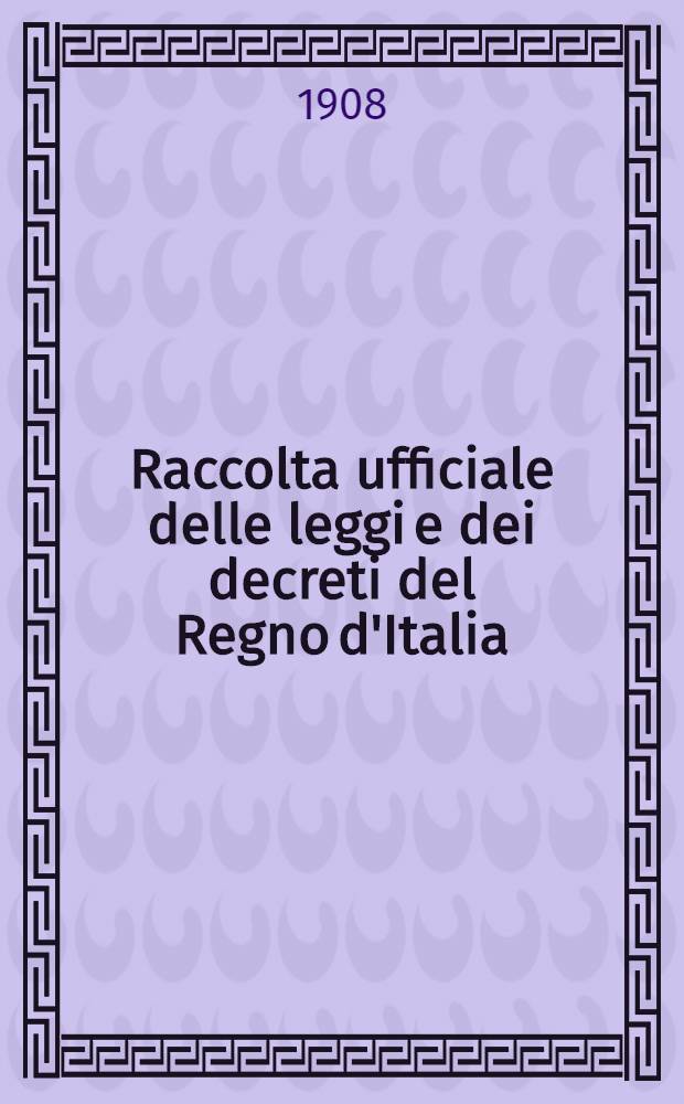 Raccolta ufficiale delle leggi e dei decreti del Regno d'Italia : Parte principale : Anno 1908 : Vol. 1-7