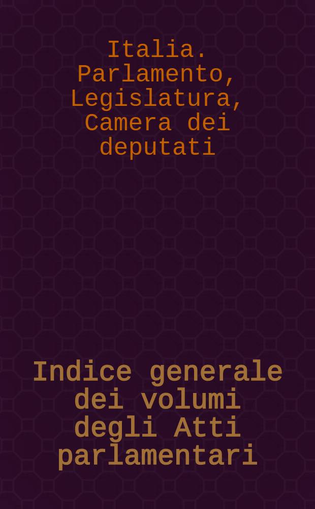 Indice generale dei volumi degli Atti parlamentari : Attività parlamentare