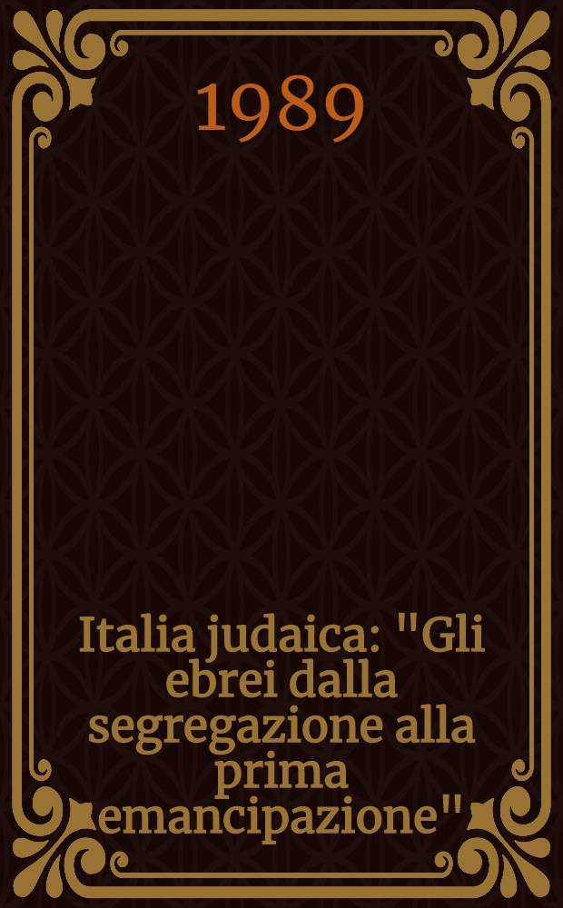 Italia judaica: "Gli ebrei dalla segregazione alla prima emancipazione" : Atti del III Convegno intern., Tel Aviv, 15-20 giugno 1986