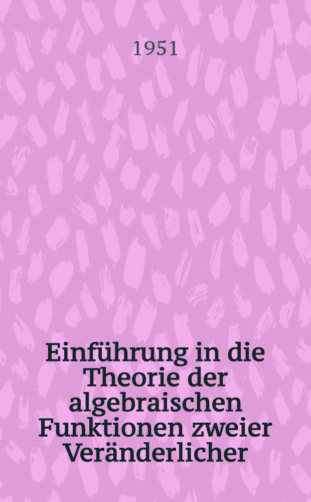 Einführung in die Theorie der algebraischen Funktionen zweier Veränderlicher