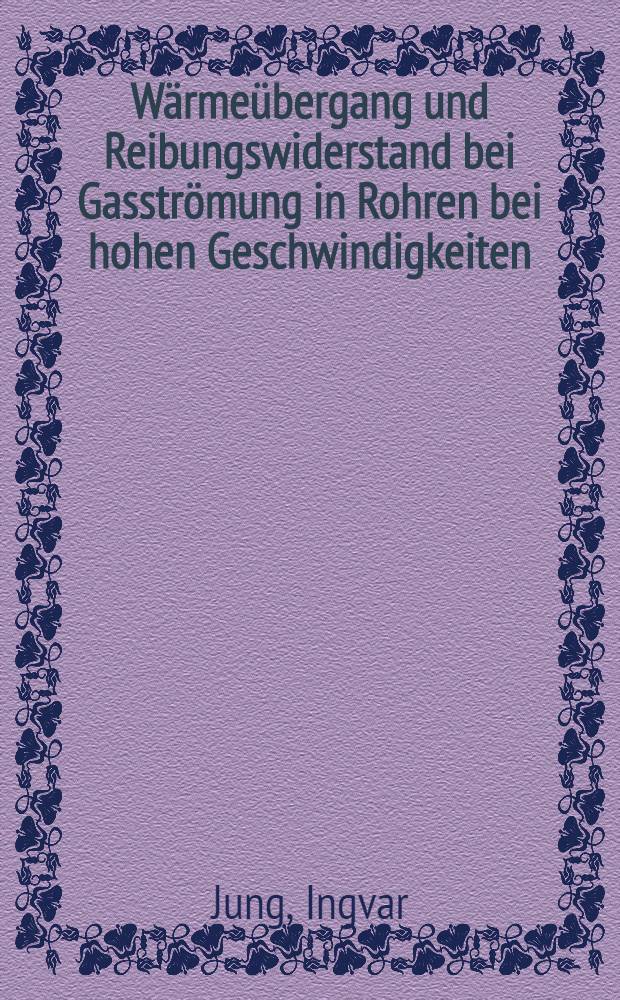 W&auml;rme&uuml;bergang und Reibungswiderstand bei Gasstr&ouml;mung in Rohren bei hohen Geschwindigkeiten : Avhandling, som med. ... Tekniska H&ouml;gskolans tillst&aring;nd f&ouml;r teknol. doktorsgrads vinnande ...