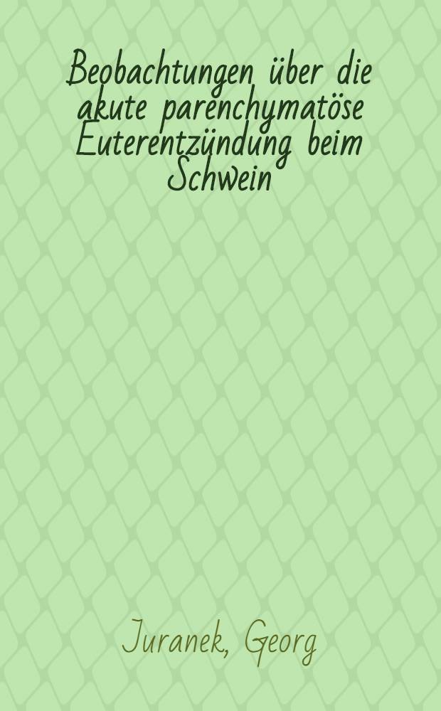 Beobachtungen über die akute parenchymatöse Euterentzündung beim Schwein : Inaug.-Diss. zur Erlangung der Würde eines Doktors der Veterinärmedizin durch die Tierärztliche Hochschule zu Hannover