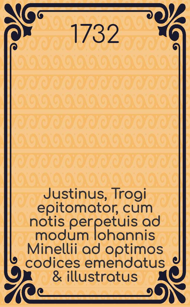 Justinus, Trogi epitomator, cum notis perpetuis ad modum Iohannis Minellii ad optimos codices emendatus & illustratus : Adiunctis chronologia Iustiniana & indice ..