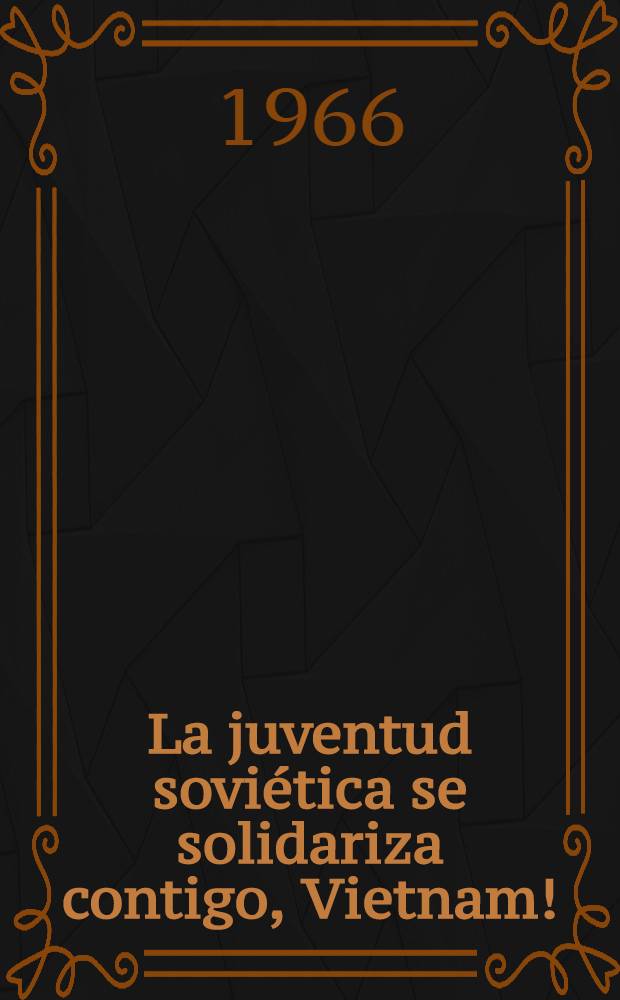 La juventud soviética se solidariza contigo, Vietnam! : Materiales sobre la solidaridad de la juventud soviética con el heroico pueblo de Vietnam