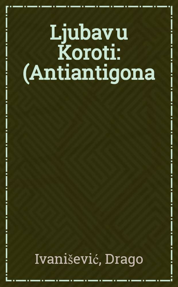 Ljubav u Koroti : (Antiantigona) : Savremena drama u 3 čina