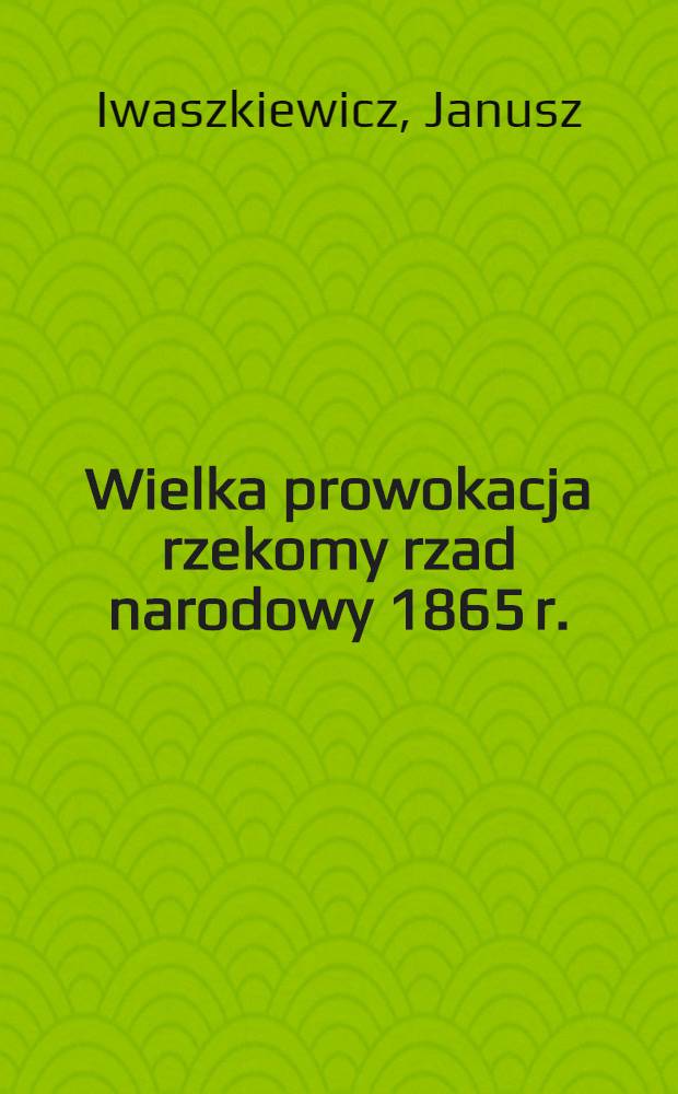 Wielka prowokacja rzekomy rzad narodowy 1865 r.
