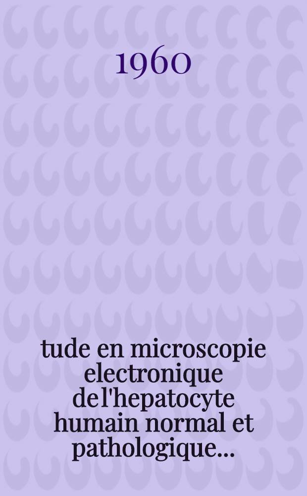 &Eacute;tude en microscopie electronique de l'hepatocyte humain normal et pathologique ...