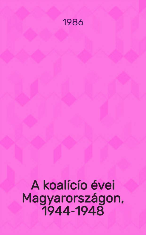 A koalícío évei Magyarországon, 1944-1948