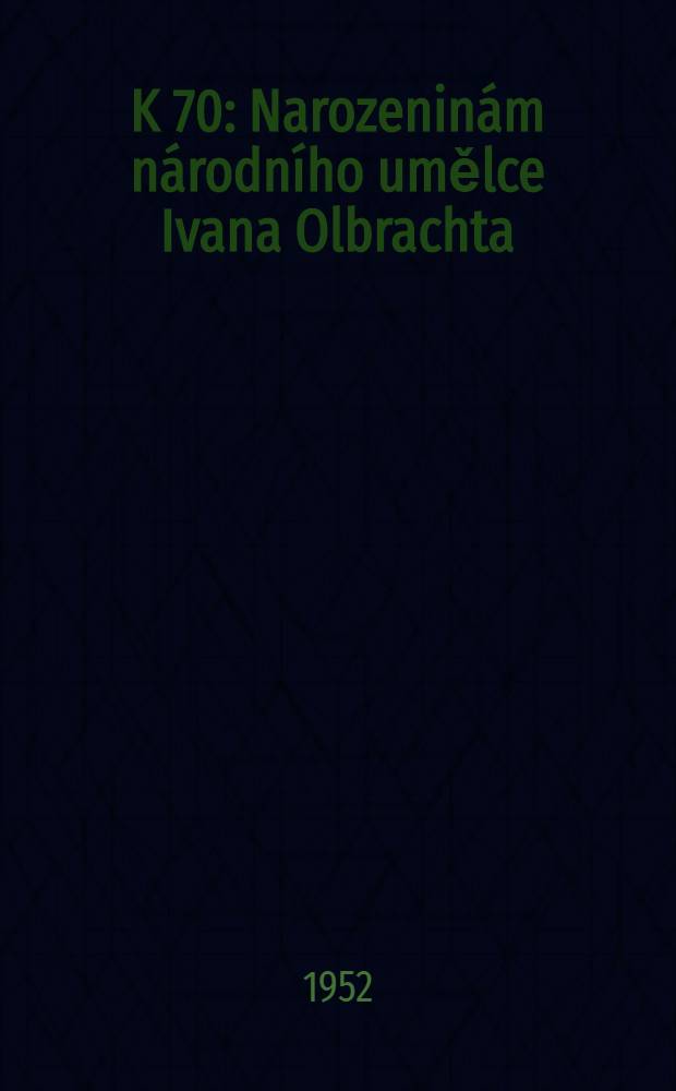 K 70 : Narozenin&aacute;m n&aacute;rodn&iacute;ho umělce Ivana Olbrachta : Sborn&iacute;k