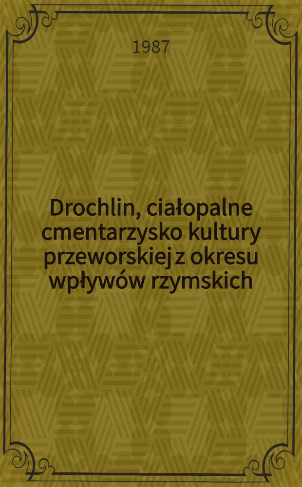 Drochlin, ciałopalne cmentarzysko kultury przeworskiej z okresu wpływów rzymskich = De loco sepulcrali culturae prevorsciensis aetate romana in Drochlin condito