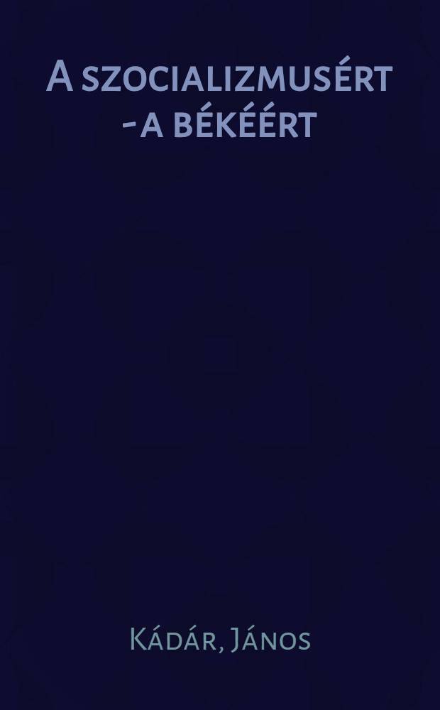 A szocializmus&eacute;rt - a b&eacute;k&eacute;&eacute;rt : Besz&eacute;dek &eacute;s cikkek, 1972-1978