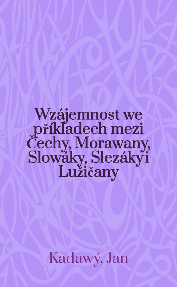 Wz&aacute;jemnost we př&iacute;kladech mezi Čechy, Morawany, Slow&aacute;ky, Slez&aacute;ky i Lužičany