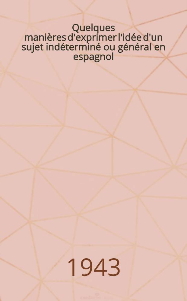 Quelques manières d'exprimer l'idée d'un sujet indéterminé ou général en espagnol : Thèse pour le doctorat : Présentée à la Faculté des lettres d'Upsal ..