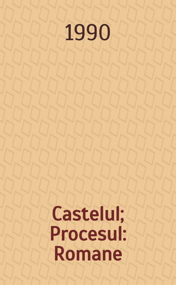Castelul; Procesul: Romane: Verdictul şi alte povestiri / Franz Kafka; Pref. de Mihai Cîmpoi
