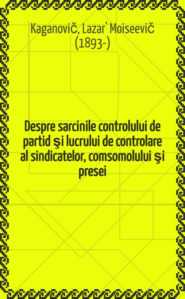 Despre sarcinile controlului de partid şi lucrului de controlare al sindicatelor, comsomolului şi presei : Cuvîntarea preşedintelui Comis. controlului de partid de pe lînga CC al PC (b) US, t. L. M. Caganovici la şedinţa plenară a Comis. de la 28 jun. 1934