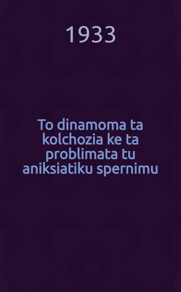 ... To dinamoma ta kolchozia ke ta problimata tu aniksiatiku spernimu : O logos sto &Pi;roto panenotiko sinedrio ton kolchoznikon-untarnikon stis 16 tu flebari 1933