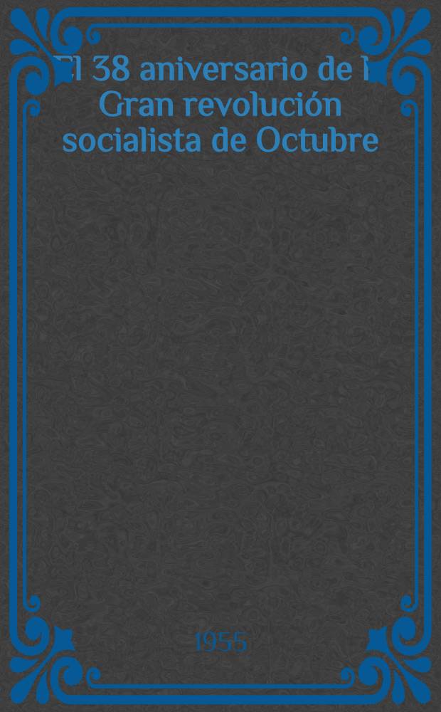El 38 aniversario de la Gran revolución socialista de Octubre : Informe pronunciado en al acto Soviet de Moscú, et 6 de nov. de 1955