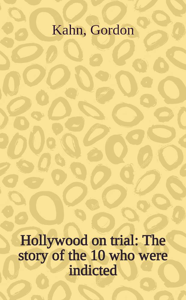 Hollywood on trial : The story of the 10 who were indicted: Alvan Bessie, Herbert Biberman, Lester Cole, Edvard Dmytryk, Ring Lardner, jr., John Howard Lawson, Albert Malts, Samuel Ornitz, Adrian Scott, Dalton Trumbo