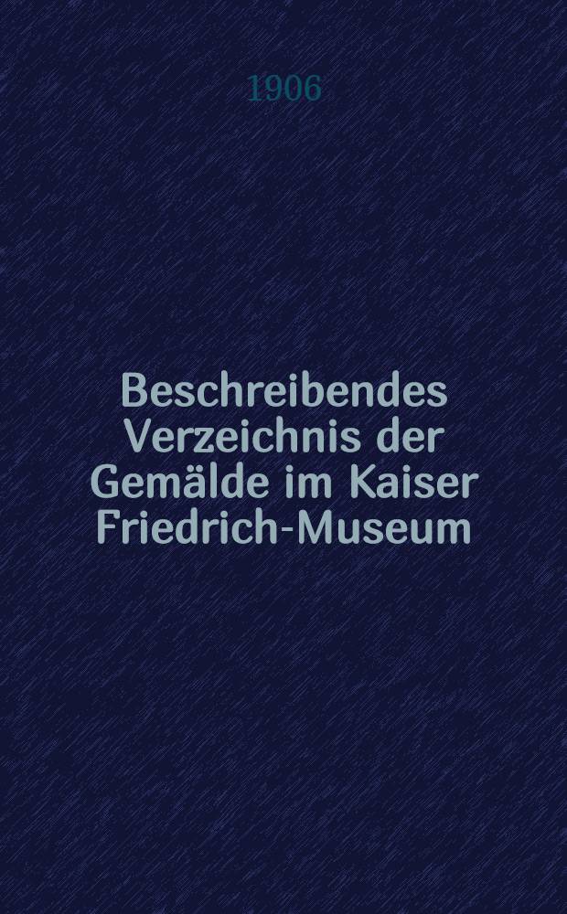 Beschreibendes Verzeichnis der Gemälde im Kaiser Friedrich-Museum