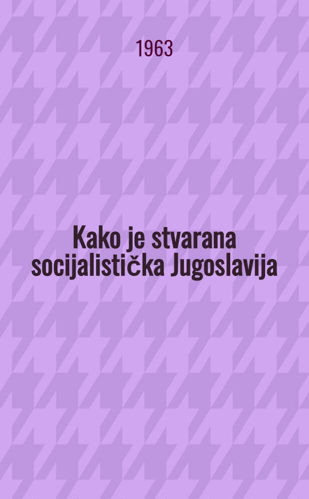 Kako je stvarana socijalistička Jugoslavija : Zbornik referata i govora sa proslave 20-godišnjice Drugog zasedanja AVNOJ'a i zemaljskih antifašističkih veća