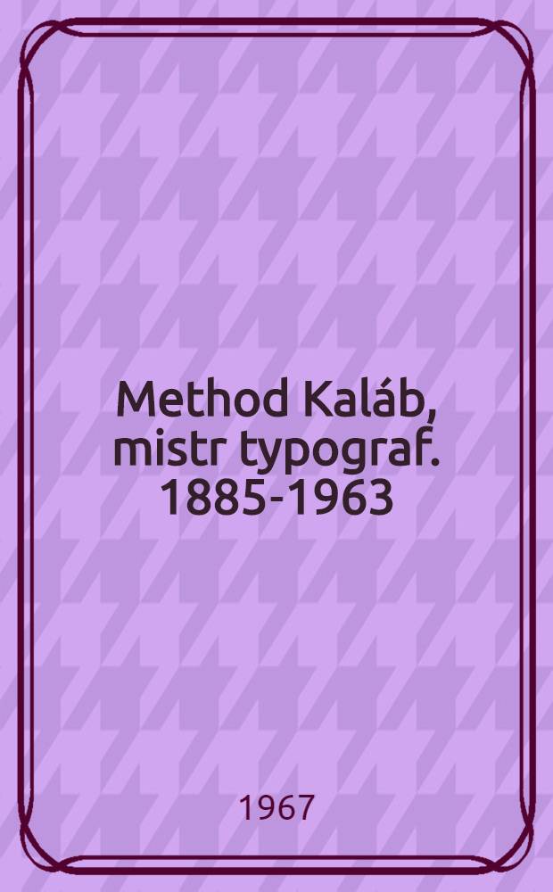 Method Kal&aacute;b, mistr typograf. 1885-1963 : Sborn&iacute;k stati