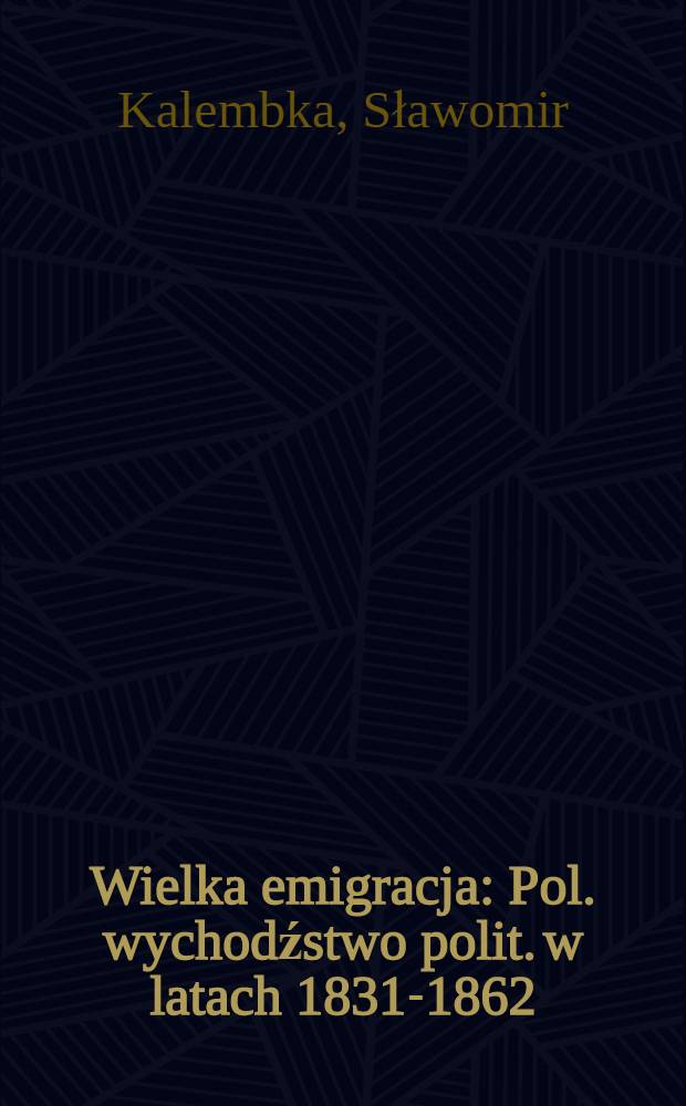 Wielka emigracja : Pol. wychodźstwo polit. w latach 1831-1862