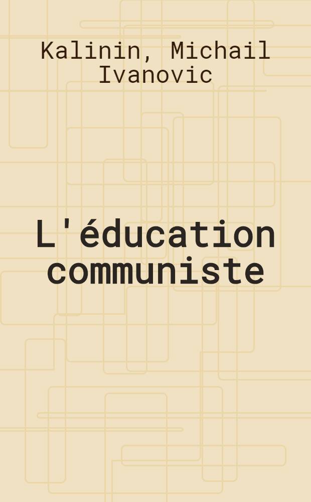L'éducation communiste : Discours et articles choisis