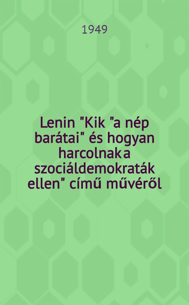 Lenin "Kik "a n&eacute;p bar&aacute;tai" &eacute;s hogyan harcolnak a szoci&aacute;ldemokrat&aacute;k ellen" c&iacute;mű műv&eacute;ről : Ford&iacute;totta a Roman munk&aacute;sp&aacute;rt kjad&oacute;j&aacute;nak Magyar szerkeszt&oacute;bisotts&aacute;ga