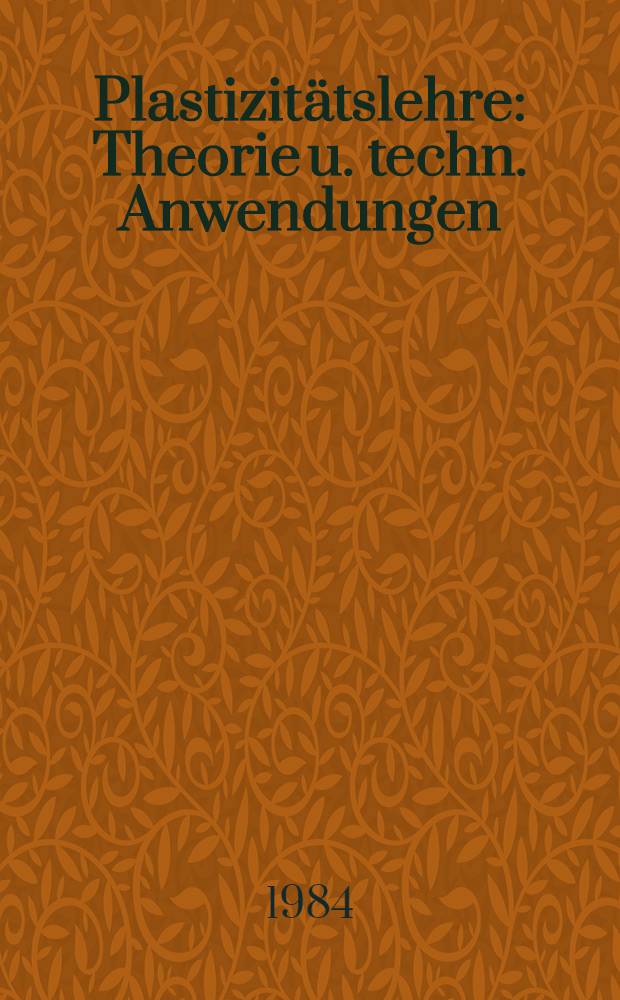 Plastizitätslehre : Theorie u. techn. Anwendungen