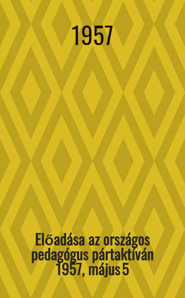 Előad&aacute;sa az orsz&aacute;gos pedag&oacute;gus p&aacute;rtakt&iacute;v&aacute;n 1957, m&aacute;jus 5