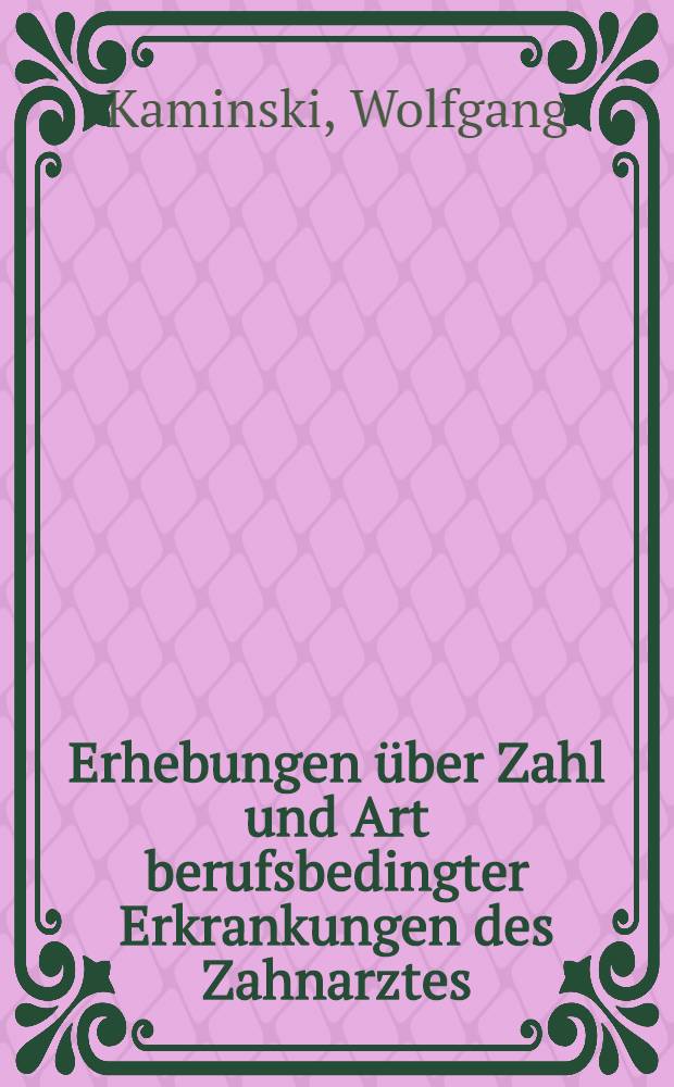 Erhebungen über Zahl und Art berufsbedingter Erkrankungen des Zahnarztes : Inaug.-Diss