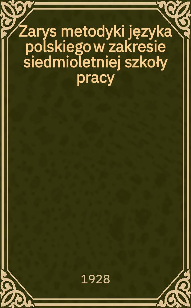 ... Zarys metodyki języka polskiego w zakresie siedmioletniej szkoły pracy