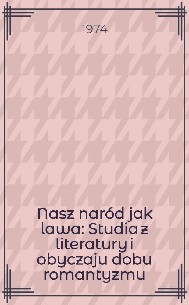 Nasz naród jak lawa : Studia z literatury i obyczaju dobu romantyzmu