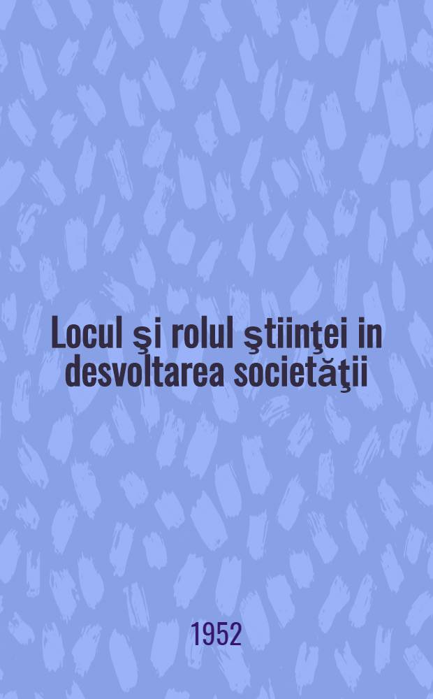 Locul şi rolul ştiinţei in desvoltarea societăţii : ... trad. ... după originalul în limba rusă