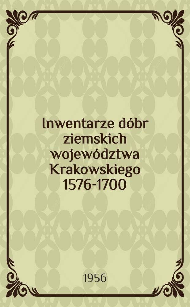 Inwentarze dóbr ziemskich województwa Krakowskiego 1576-1700 : Wybór z ksiąg relacyj rodu krakowskiego