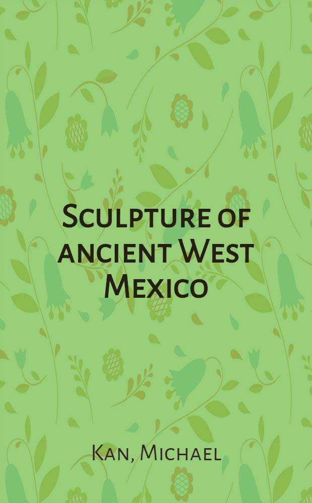 Sculpture of ancient West Mexico : Nayarit, Jalisco, Colima : The Proctor Stafford Collection. A catalogue of the Exlib. at the Los Angeles County Museum of Art, July 7 - August 30, 1970