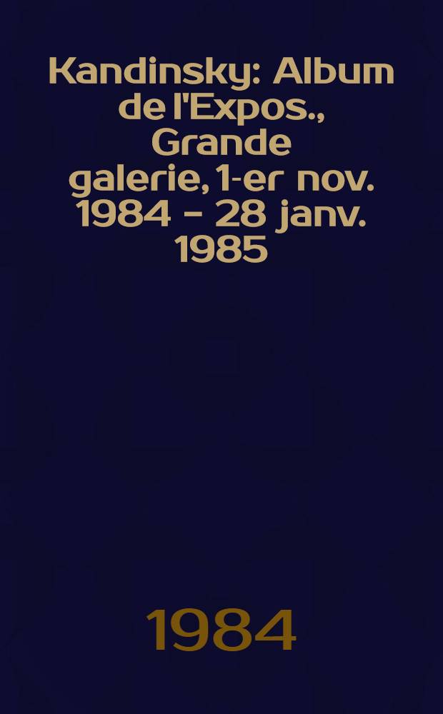 Kandinsky : Album de l'Expos., Grande galerie, 1-er nov. 1984 - 28 janv. 1985