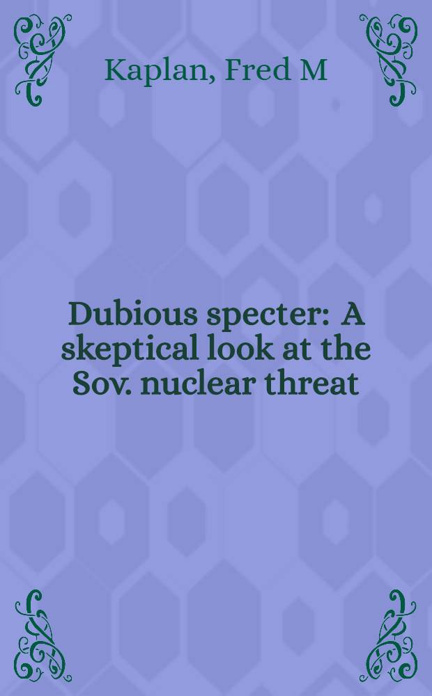 Dubious specter : A skeptical look at the Sov. nuclear threat
