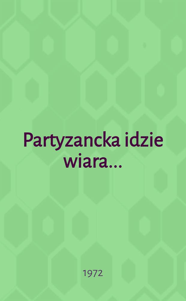 Partyzancka idzie wiara ... : Wspomnienia żołnierzy oddziału partyzanckiego BCh-LSB "Sępa"
