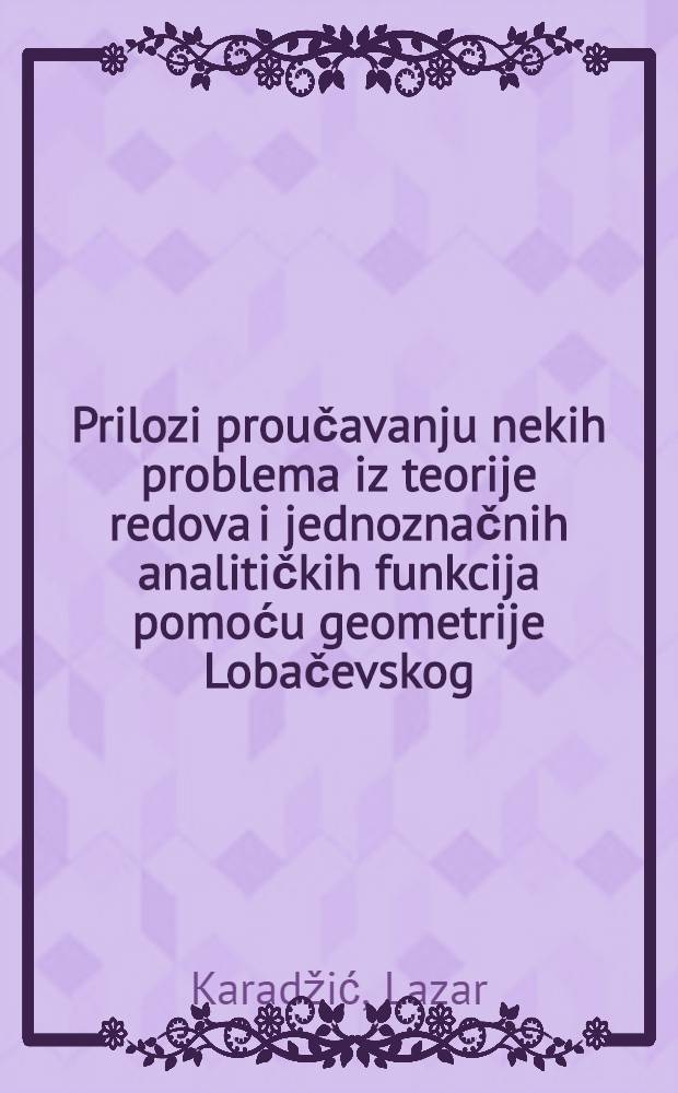Prilozi proučavanju nekih problema iz teorije redova i jednoznačnih analitičkih funkcija pomoću geometrije Lobačevskog