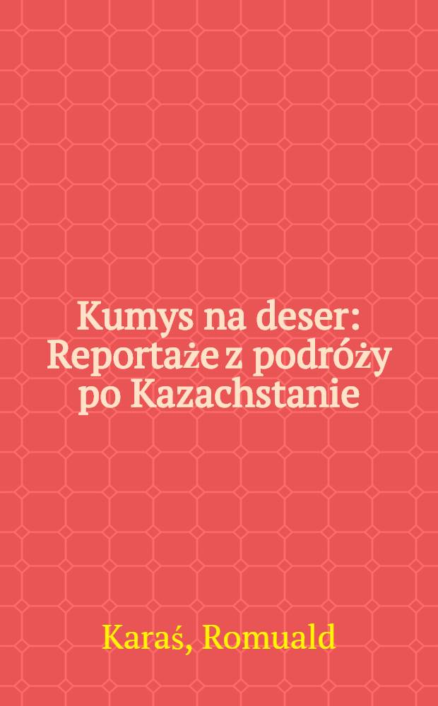 Kumys na deser : Reportaże z podróży po Kazachstanie