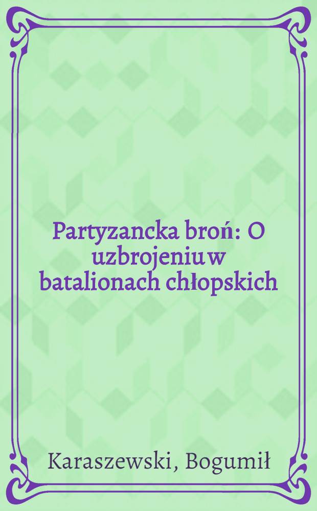 Partyzancka broń : O uzbrojeniu w batalionach chłopskich