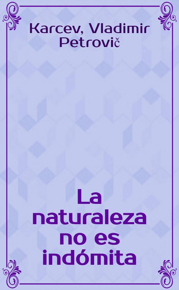 La naturaleza no es indómita : Cinco cuadernos que contienen relatos y digresiones de cómo et hombre obtuvo victorias sobre los fenómenos espontáneos, cómo aprendió a preverel futuro y llegó hasta la ciencia de la fiabilidad