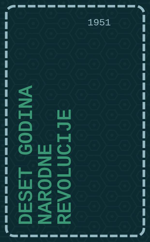 Deset godina narodne revolucije : 1941-1951 : Referat na III Kongr. Osvobodilne fronte 27 apr. 1951