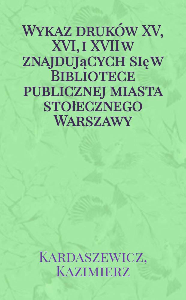 Wykaz druków XV, XVI, i XVII w znajdujących się w Bibliotece publicznej miasta stołecznego Warszawy
