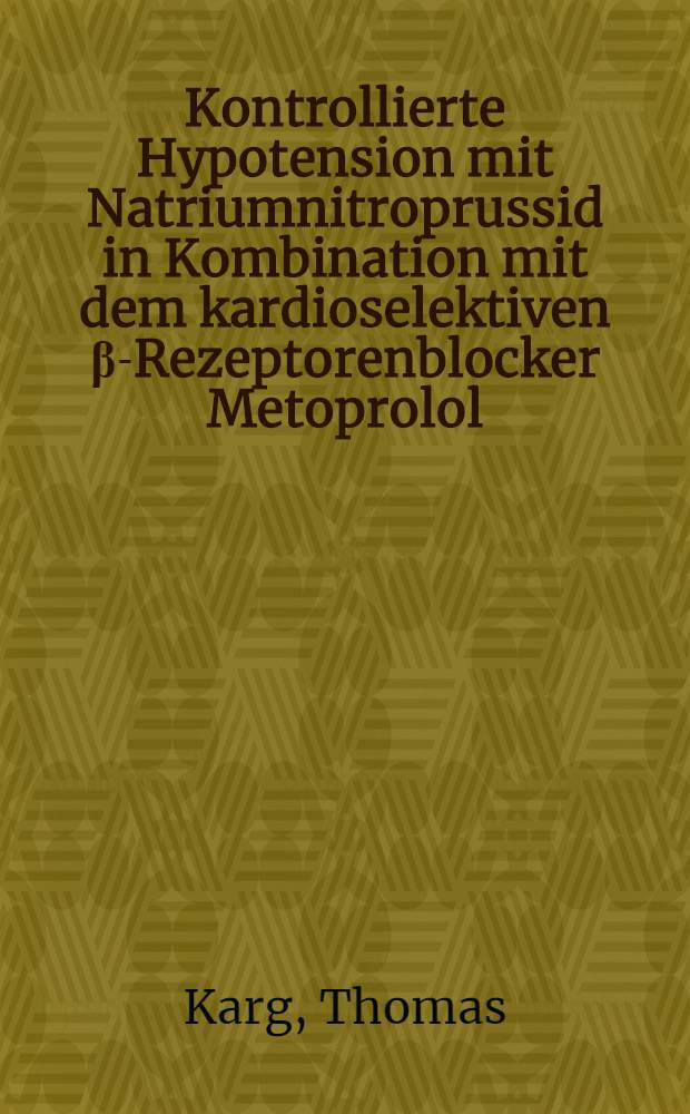 Kontrollierte Hypotension mit Natriumnitroprussid in Kombination mit dem kardioselektiven β-Rezeptorenblocker Metoprolol : Inaug.-Diss