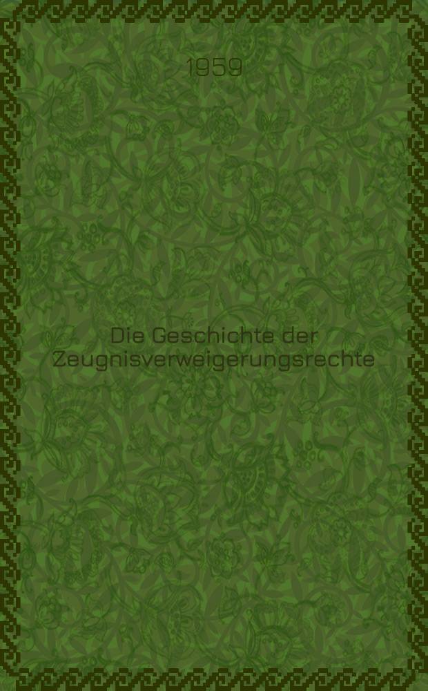 Die Geschichte der Zeugnisverweigerungsrechte : Ihre Entwicklung aus den Zeugen-Ausschl&uuml;ssen und Privilegien des &auml;lteren Rechts : Inaug.-Diss. ... der ... Univ. Heidelberg