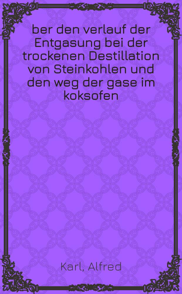 Über den verlauf der Entgasung bei der trockenen Destillation von Steinkohlen und den weg der gase im koksofen : Von der Technischen Hochschule zu Aachen genehmigte Diss. ..