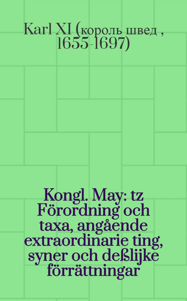 Kongl. May: tz F&ouml;rordning och taxa, ang&aring;ende extraordinarie ting, syner och de&szlig;lijke f&ouml;rr&auml;ttningar : Gifwen Stockholm, den 23. Novembris, &aring;hr 1686