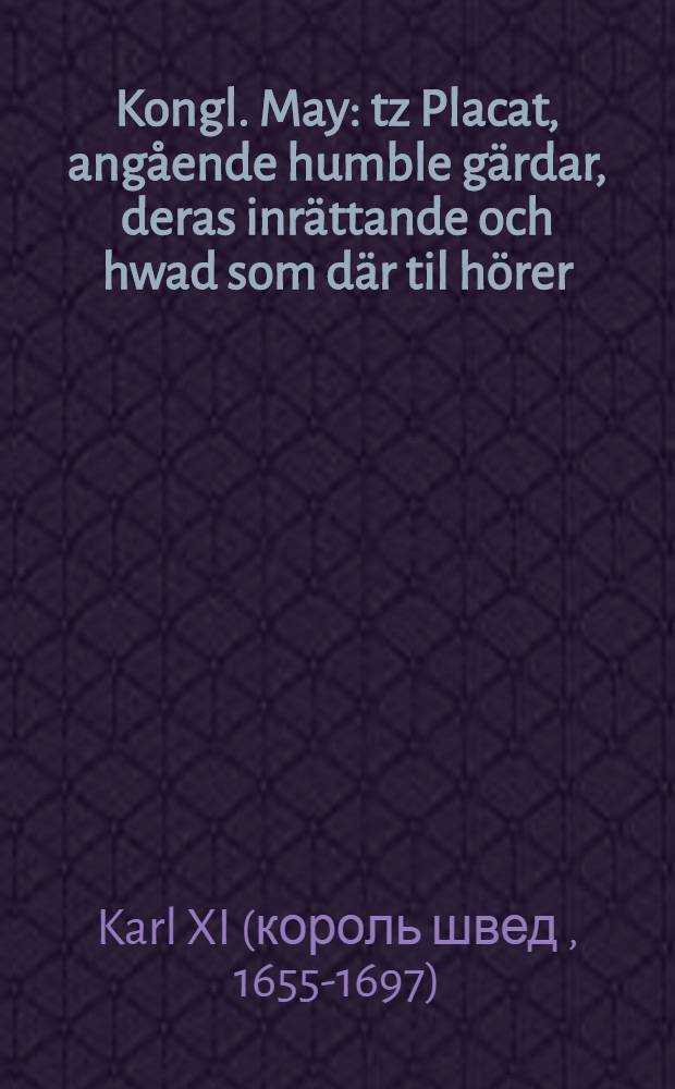 Kongl. May: tz Placat, angående humble gärdar, deras inrättande och hwad som där til hörer : Gifwit Stockholm, den 10. Julii, åhr 1687